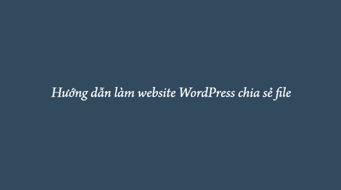 hướng dẫn làm website WordPress chia sẻ file
